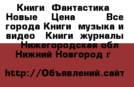 Книги. Фантастика. Новые. › Цена ­ 100 - Все города Книги, музыка и видео » Книги, журналы   . Нижегородская обл.,Нижний Новгород г.